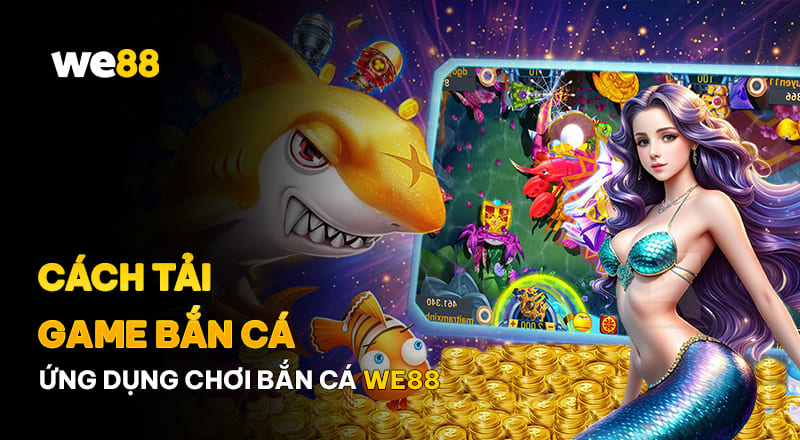 Hướng dẫn tải game bắn cá WE88 nhanh chóng