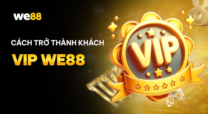 Cách trở thành Vip WE88 qua các bước đơn giản