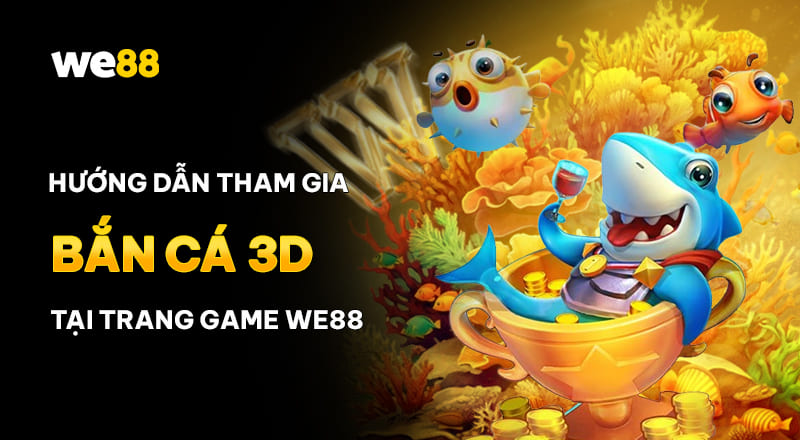 Cách tham gia game bắn cá 3D tại nhà cược WE88