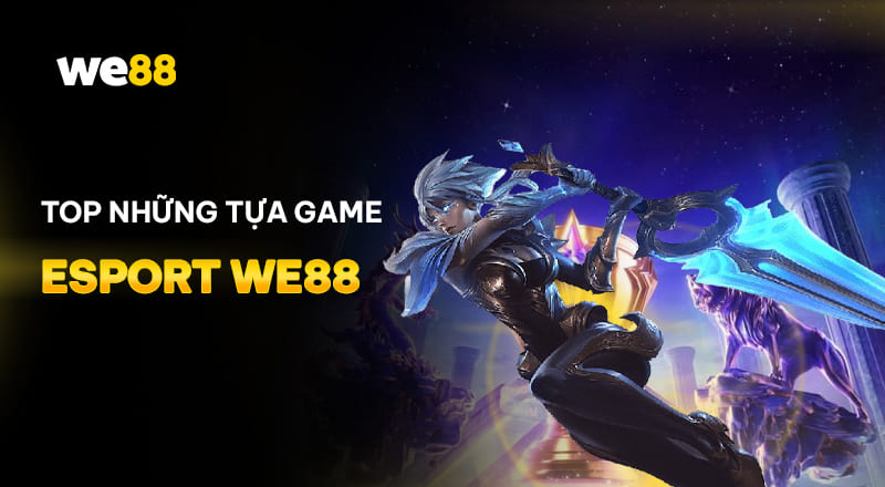 Top tựa game Esport hot nhất tại WE88